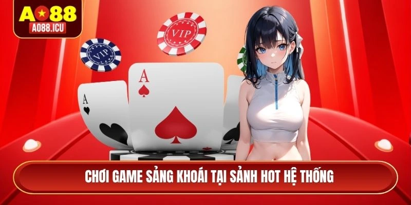 Chơi game sảng khoái tại sảnh Hot hệ thống